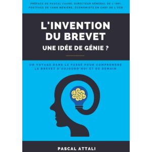 Attali, Pascal L'invention du brevet, une idée de génie ?: Un voyage dans le passé pour comprendre le brevet d’aujourd’hui et de demain Attali, Pascal L'invention du brevet, une idée de génie ?: Un voyage dans le passé pour comprendre le brevet d’aujourd’hui et de demain