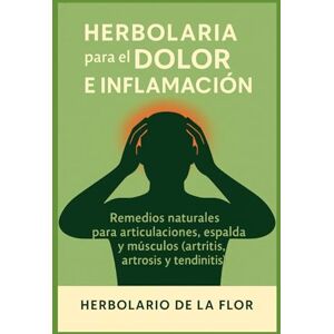 de la Flor, Herbolario Herbolaria para el Dolor e Inflamación: Remedios naturales para articulaciones, espalda y músculos (artritis, artrosis y tendinitis) (Colección ... ... natural, guía práctica y segura) de la Flor, Herbolario Herbolaria para el Dolor e Inflamación: Remedios naturales para articulaciones, espalda y músculos (artritis, artrosis y tendinitis) (Colección ... ... natural, guía práctica y segura)