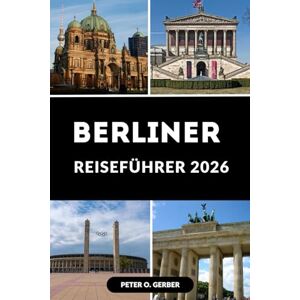 Gerber BERLINER REISEFÜHRER 2026: Ihr unverzichtbarer Leitfaden zu Berlins Top-Attraktionen, Nachtleben und lokalen Erlebnissen Gerber BERLINER REISEFÜHRER 2026: Ihr unverzichtbarer Leitfaden zu Berlins Top-Attraktionen, Nachtleben und lokalen Erlebnissen
