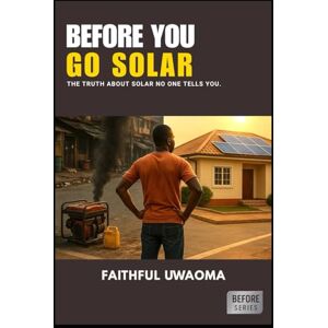UWAOMA, FAITHFUL BEFORE YOU GO SOLAR: The truth about Solar no one tells you.: 2 (The Before Series) UWAOMA, FAITHFUL BEFORE YOU GO SOLAR: The truth about Solar no one tells you.: 2 (The Before Series)