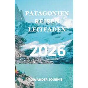Journis, Rowander PATAGONIEN REISEN LEITFADEN 2026: Wo raue Schönheit und Gelassenheit aufeinandertreffen Journis, Rowander PATAGONIEN REISEN LEITFADEN 2026: Wo raue Schönheit und Gelassenheit aufeinandertreffen