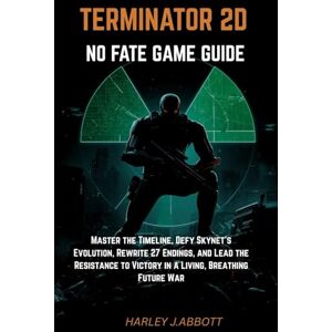 Abbott, Harley J. Terminator 2D: NO FATE Game Guide: Master the Timeline, Defy Skynet’s Evolution, Rewrite 27 Endings, and Lead the Resistance to Victory in a Living, Breathing Future War Abbott, Harley J. Terminator 2D: NO FATE Game Guide: Master the Timeline, Defy Skynet’s Evolution, Rewrite 27 Endings, and Lead the Resistance to Victory in a Living, Breathing Future War
