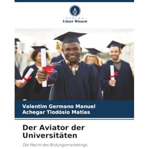 Manuel, Valentim Germano Der Aviator der Universitäten: Die Macht des Bildungsmarketings Manuel, Valentim Germano Der Aviator der Universitäten: Die Macht des Bildungsmarketings