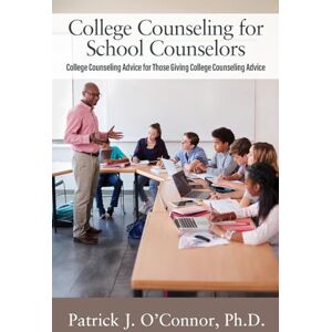 O'Connor PhD, Patrick J College Counseling for School Counselors: College Counseling Advice for those Giving College Counseling Advice O'Connor PhD, Patrick J College Counseling for School Counselors: College Counseling Advice for those Giving College Counseling Advice
