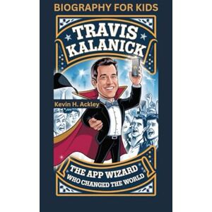 Ackley, Kevin H TRAVIS KALANICK: The App Wizard Who Changed the World- Biography For Kids Ackley, Kevin H TRAVIS KALANICK: The App Wizard Who Changed the World- Biography For Kids