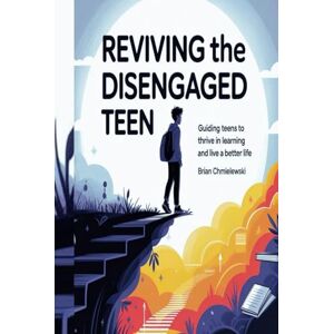 CHMIELEWSKI, BRIAN Reviving The Disengaged Teen: Guiding Teens To Thrive in Learning and Live a Better Life CHMIELEWSKI, BRIAN Reviving The Disengaged Teen: Guiding Teens To Thrive in Learning and Live a Better Life