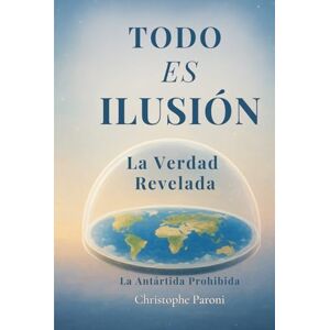 Paroni, Christophe TODO ES ILUSIÓN – Realidad Revelada La Tierra Plana, Llana o Esférica La Ilusión del Tiempo: La Realidad Simulada · La Antártida Prohibida · El ... Matrix · Despertar de Conciencia · Flat Earth Paroni, Christophe TODO ES ILUSIÓN – Realidad Revelada La Tierra Plana, Llana o Esférica La Ilusión del Tiempo: La Realidad Simulada · La Antártida Prohibida · El ... Matrix · Despertar de Conciencia · Flat Earth