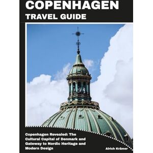 Krämer, Alrich COPENHAGEN TRAVEL GUIDE: Copenhagen Revealed: The Cultural Capital of Denmark and Gateway to Nordic Heritage and Modern Design Krämer, Alrich COPENHAGEN TRAVEL GUIDE: Copenhagen Revealed: The Cultural Capital of Denmark and Gateway to Nordic Heritage and Modern Design