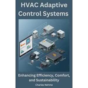 Nehme, Charles HVAC Adaptive Control Systems: Enhancing Efficiency, Comfort, and Sustainability Nehme, Charles HVAC Adaptive Control Systems: Enhancing Efficiency, Comfort, and Sustainability