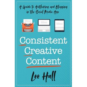 Lee Consistent Creative Content: A Guide to Authoring and Blogging in the Social Media Age Lee Consistent Creative Content: A Guide to Authoring and Blogging in the Social Media Age