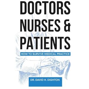 Dighton, David H Doctors, Nurses & Patients: How to Survive Medical Practice Dighton, David H Doctors, Nurses & Patients: How to Survive Medical Practice