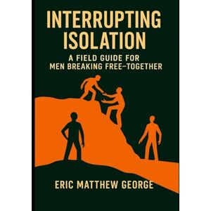 George, Eric Matthew Interrupting Isolation A Field Guide for Breaking Free—Together: Learning to Walk Through the Pit, the Prison, and the Promotion—With God and Brothers Beside You George, Eric Matthew Interrupting Isolation A Field Guide for Breaking Free—Together: Learning to Walk Through the Pit, the Prison, and the Promotion—With God and Brothers Beside You