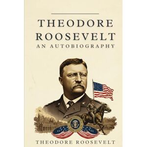 ROOSEVELT, THEODORE Theodore Roosevelt: An Autobiography ROOSEVELT, THEODORE Theodore Roosevelt: An Autobiography