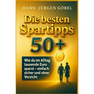 Göbel, Hans-Jürgen Clever sparen ab 50 – Die besten Spartipps & Strategien für den persönlichen Alltag:: Ratgeber Buch, wie du Kosten senkst, Geld behältst und jeden Monat spürbar mehr Geld übrig hast Göbel, Hans-Jürgen Clever sparen ab 50 – Die besten Spartipps & Strategien für den persönlichen Alltag:: Ratgeber Buch, wie du Kosten senkst, Geld behältst und jeden Monat spürbar mehr Geld übrig hast