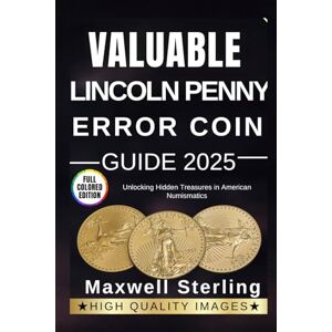 Sterling, Maxwell VALUABLE LINCOLN PENNY ERROR COIN GUIDE: Unlocking Hidden Treasures in American Numismatics Sterling, Maxwell VALUABLE LINCOLN PENNY ERROR COIN GUIDE: Unlocking Hidden Treasures in American Numismatics