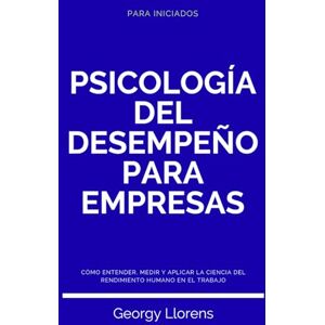 Llorens, Georgy Psicología del Desempeño para Empresas: Cómo entender, medir y aplicar la ciencia del rendimiento humano en el trabajo. (PARA INICIADOS) Llorens, Georgy Psicología del Desempeño para Empresas: Cómo entender, medir y aplicar la ciencia del rendimiento humano en el trabajo. (PARA INICIADOS)