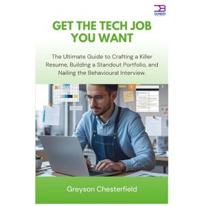 Chesterfield, Greyson Get the Tech Job You Want: The Ultimate Guide to Crafting a Killer Resume, Building a Standout Portfolio, and Nailing the Behavioral Interview Chesterfield, Greyson Get the Tech Job You Want: The Ultimate Guide to Crafting a Killer Resume, Building a Standout Portfolio, and Nailing the Behavioral Interview