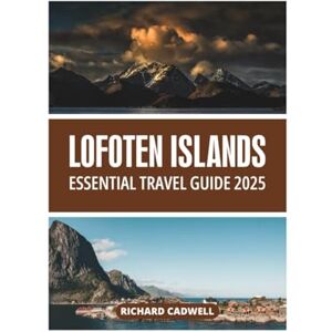CADWELL, RICHARD LOFOTEN ISLANDS ESSENTIAL TRAVEL GUIDE 2025 CADWELL, RICHARD LOFOTEN ISLANDS ESSENTIAL TRAVEL GUIDE 2025