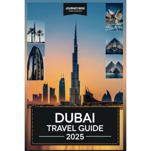 Publications, JourneyWise DUBAI TRAVEL GUIDE 2025: Your Ultimate Exploration of Luxury, Culture, and Adventure Publications, JourneyWise DUBAI TRAVEL GUIDE 2025: Your Ultimate Exploration of Luxury, Culture, and Adventure