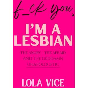 Vice, Lola F_ck You, I'm a Lesbian: The Angry, The Afraid And The Godd4mn Unapologetic Vice, Lola F_ck You, I'm a Lesbian: The Angry, The Afraid And The Godd4mn Unapologetic