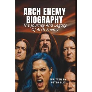 Elic, Peter ARCH ENEMY BIOGRAPHY: The Journey And Legacy Of Arch Enemy Elic, Peter ARCH ENEMY BIOGRAPHY: The Journey And Legacy Of Arch Enemy