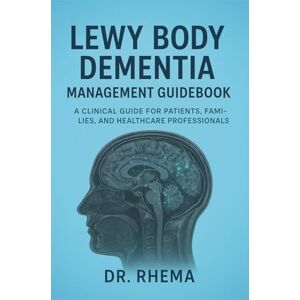Rhema, Dr. Lewy Body Dementia Management Guidebook: A Clinical Guide for Patients, Families, and Healthcare Professionals Rhema, Dr. Lewy Body Dementia Management Guidebook: A Clinical Guide for Patients, Families, and Healthcare Professionals