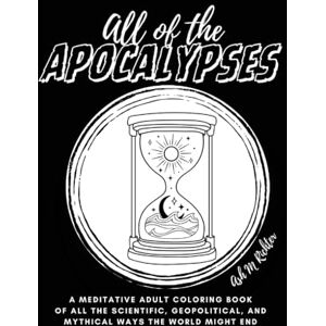 Richter, Ash M All of the Apocalypses: A Meditative Adult Coloring Book of all the scientific, geopolitical, and mythical ways the World might end Richter, Ash M All of the Apocalypses: A Meditative Adult Coloring Book of all the scientific, geopolitical, and mythical ways the World might end