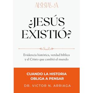 ARRIAGA, DR VICTOR N. ¿JESÚS EXISTIÓ?: Evidencia histórica, verdad bíblica y el Cristo que cambió el mundo ARRIAGA, DR VICTOR N. ¿JESÚS EXISTIÓ?: Evidencia histórica, verdad bíblica y el Cristo que cambió el mundo