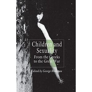 Children and Sexuality: From the Greeks to the Great War (Palgrave Studies in the History of Childhood) Children and Sexuality: From the Greeks to the Great War (Palgrave Studies in the History of Childhood)