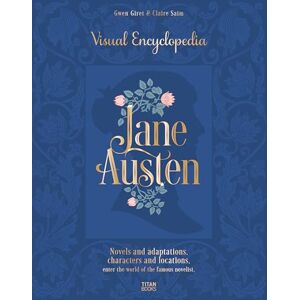 Claire Saim Jane Austen: The Visual Encyclopedia Claire Saim Jane Austen: The Visual Encyclopedia