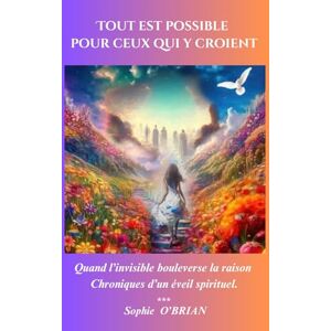 O'Brian, Sophie Tout est possible pour ceux qui y croient: Quand l'invisible bouleverse la raison, Chroniques d'un éveil spirituel O'Brian, Sophie Tout est possible pour ceux qui y croient: Quand l'invisible bouleverse la raison, Chroniques d'un éveil spirituel