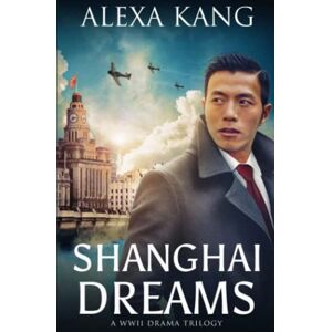 Kang, Alexa Shanghai Dreams: (Shanghai Story Book Two) A WWII Drama Trilogy Kang, Alexa Shanghai Dreams: (Shanghai Story Book Two) A WWII Drama Trilogy