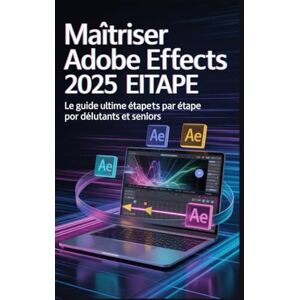 Kent, Ashley Maîtriser Adobe After Effects 2025: Le guide ultime étape par étapedébutants et seniors Kent, Ashley Maîtriser Adobe After Effects 2025: Le guide ultime étape par étapedébutants et seniors