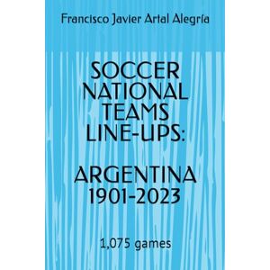 Artal Alegría, Francisco Javier SOCCER NATIONAL TEAMS LINE-UPS: ARGENTINA 1901-2023: 1,075 games Artal Alegría, Francisco Javier SOCCER NATIONAL TEAMS LINE-UPS: ARGENTINA 1901-2023: 1,075 games
