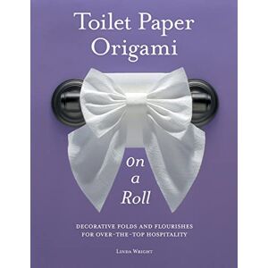 Wright, Linda Toilet Paper Origami on a Roll: Decorative Folds and Flourishes for Over-the-Top Hospitality Wright, Linda Toilet Paper Origami on a Roll: Decorative Folds and Flourishes for Over-the-Top Hospitality