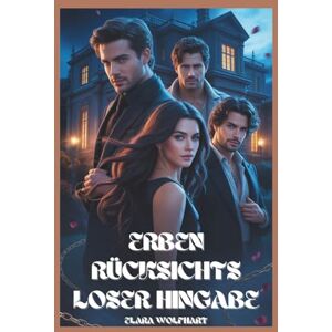 Wolfhart, Elara ERBEN RÜCKSICHTSLOSER HINGABE: EINE MILLIARDÄRS-REVERSE-HAREM-ROMANZE Wolfhart, Elara ERBEN RÜCKSICHTSLOSER HINGABE: EINE MILLIARDÄRS-REVERSE-HAREM-ROMANZE