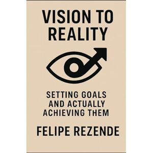 REZENDE, FELIPE ERAK Vision to Reality: Setting Goals and Actually Achieving Them (Power Within: Unlocking Your Potential) REZENDE, FELIPE ERAK Vision to Reality: Setting Goals and Actually Achieving Them (Power Within: Unlocking Your Potential)