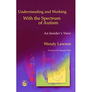 Wendy Lawson Understanding and Working with the Spectrum of Autism: An Insider's View Wendy Lawson Understanding and Working with the Spectrum of Autism: An Insider's View