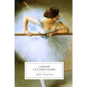 Fitzgerald, Zelda Lasciami l’Ultimo Valzer: Una storia di arte, desiderio e rinascita nell’età del jazz Fitzgerald, Zelda Lasciami l’Ultimo Valzer: Una storia di arte, desiderio e rinascita nell’età del jazz