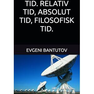 BANTUTOV, EVGENI TID. RELATIV TID, ABSOLUT TID, FILOSOFISK TID.: 4 (Dansk. BIG BANG-TEORIEN. MØRKT STOF. MØRK ENERGI.) BANTUTOV, EVGENI TID. RELATIV TID, ABSOLUT TID, FILOSOFISK TID.: 4 (Dansk. BIG BANG-TEORIEN. MØRKT STOF. MØRK ENERGI.)