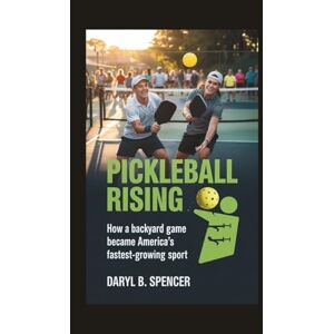B.Spencer, Daryl Pickleball Rising: How a Backyard Game Became America’s Fastest-Growing Sport B.Spencer, Daryl Pickleball Rising: How a Backyard Game Became America’s Fastest-Growing Sport