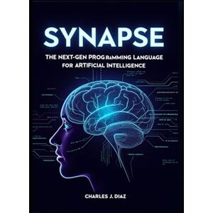 Diaz, Charles J. Synapse: The Next-Gen Programming Language for Artificial Intelligence Diaz, Charles J. Synapse: The Next-Gen Programming Language for Artificial Intelligence