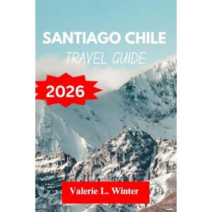 L. Winter, Valerie SANTIAGO CHILE TRAVEL GUIDE 2026: Your ultimate companion to exploring top attractions, outdoor adventures, local experience. Discover cities like La Florida, El Bosque and more like a native L. Winter, Valerie SANTIAGO CHILE TRAVEL GUIDE 2026: Your ultimate companion to exploring top attractions, outdoor adventures, local experience. Discover cities like La Florida, El Bosque and more like a native