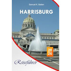 Batten, Samuel K Harrisburg Reiseführer 2026: Erkunden Sie Pennsylvanias Hauptstadt, Attraktionen, Abenteuer, lokale Küche, perfekte Reiseroute mit Insidertipps Batten, Samuel K Harrisburg Reiseführer 2026: Erkunden Sie Pennsylvanias Hauptstadt, Attraktionen, Abenteuer, lokale Küche, perfekte Reiseroute mit Insidertipps