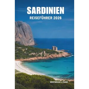 Paine, Westbrook J. SARDINIEN REISEFÜHRER 2026: Entdecken Sie verborgene Schönheiten und das Küstenleben in Italien Paine, Westbrook J. SARDINIEN REISEFÜHRER 2026: Entdecken Sie verborgene Schönheiten und das Küstenleben in Italien