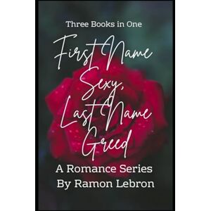 Lebron, Ramon First Name Sexy, Last Name Greed: Three Book Trilogy Lebron, Ramon First Name Sexy, Last Name Greed: Three Book Trilogy