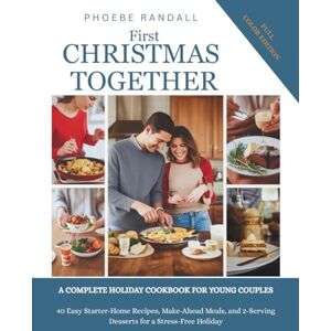 Randall, Phoebe First Christmas Together. A Complete Holiday Cookbook for Young Couples: 40 Easy Starter-Home Recipes, Make-Ahead Meals, and 2-Serving Desserts for a Stress-Free Holiday Randall, Phoebe First Christmas Together. A Complete Holiday Cookbook for Young Couples: 40 Easy Starter-Home Recipes, Make-Ahead Meals, and 2-Serving Desserts for a Stress-Free Holiday