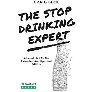 Beck, Craig The Stop Drinking Expert: Alcohol Lied to Me Updated And Extended Edition Beck, Craig The Stop Drinking Expert: Alcohol Lied to Me Updated And Extended Edition
