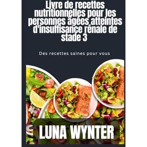 Wynter, Luna Livre de recettes diététiques pour les personnes âgées atteintes d'insuffisance rénale de stade 3: Des recettes saines pour vous Wynter, Luna Livre de recettes diététiques pour les personnes âgées atteintes d'insuffisance rénale de stade 3: Des recettes saines pour vous