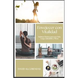 Alcobendas, David Envejecer con Vitalidad: Guía de Hábitos Diarios para una Vida Larga, Saludable y Plena: El Método Probado para Transformar Tu Salud Desde Adentro Hacia Afuera (El Cuidarte Empieza Por Ti) Alcobendas, David Envejecer con Vitalidad: Guía de Hábitos Diarios para una Vida Larga, Saludable y Plena: El Método Probado para Transformar Tu Salud Desde Adentro Hacia Afuera (El Cuidarte Empieza Por Ti)